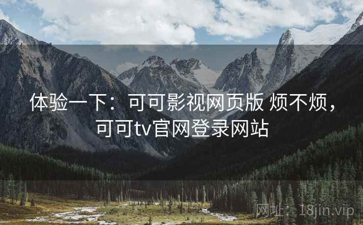 体验一下:可可影视网页版 烦不烦,可可tv官网登录网站 第2张 体验一下:可可影视网页版 烦不烦,可可tv官网登录网站 第2张