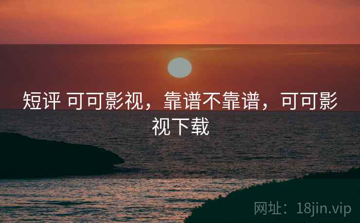 短评 可可影视,靠谱不靠谱,可可影视下载 第1张 短评 可可影视,靠谱不靠谱,可可影视下载 第1张