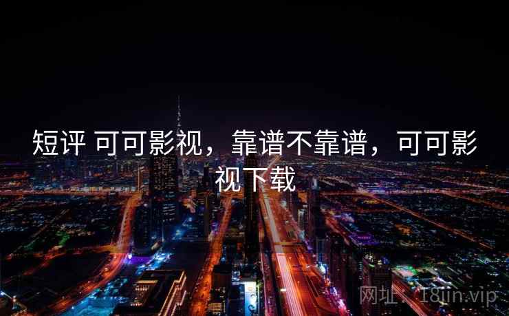 短评 可可影视,靠谱不靠谱,可可影视下载 第2张 短评 可可影视,靠谱不靠谱,可可影视下载 第2张