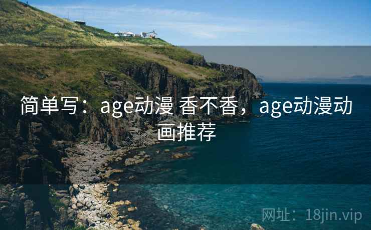 简单写:age动漫 香不香,age动漫动画推荐 第2张 简单写:age动漫 香不香,age动漫动画推荐 第2张