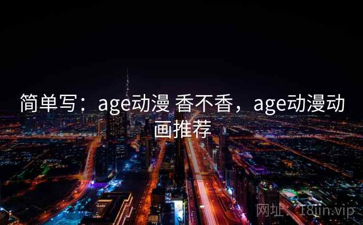 简单写:age动漫 香不香,age动漫动画推荐 第1张 简单写:age动漫 香不香,age动漫动画推荐 第1张