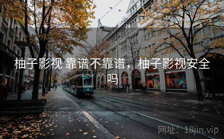 柚子影视 靠谱不靠谱,柚子影视安全吗 第1张 柚子影视 靠谱不靠谱,柚子影视安全吗 第1张