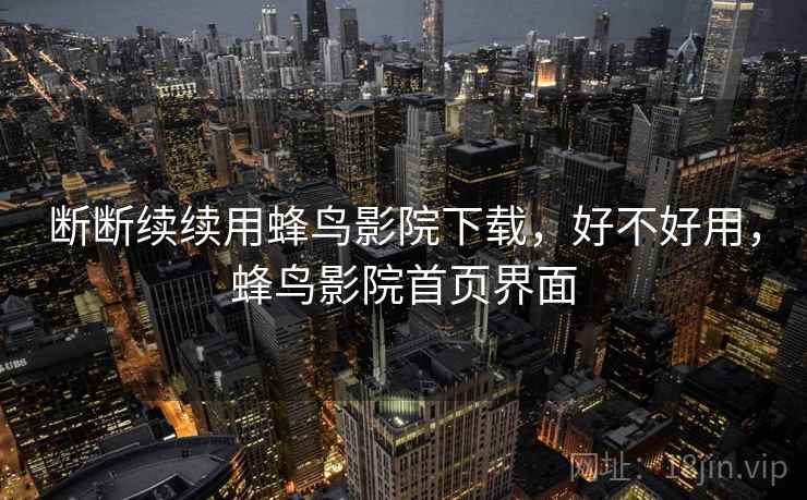 断断续续用蜂鸟影院下载,好不好用,蜂鸟影院首页界面 第1张 断断续续用蜂鸟影院下载,好不好用,蜂鸟影院首页界面 第1张
