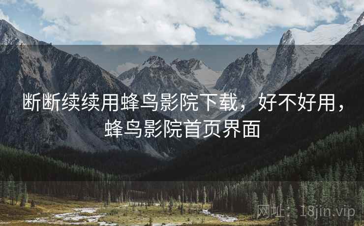 断断续续用蜂鸟影院下载,好不好用,蜂鸟影院首页界面 第2张 断断续续用蜂鸟影院下载,好不好用,蜂鸟影院首页界面 第2张