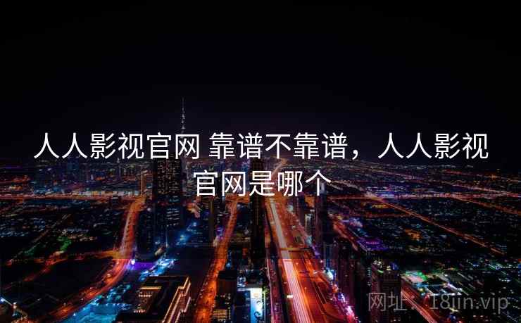 人人影视官网 靠谱不靠谱,人人影视官网是哪个 第2张 人人影视官网 靠谱不靠谱,人人影视官网是哪个 第2张
