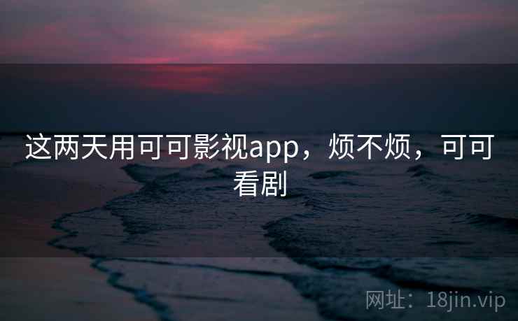 这两天用可可影视app,烦不烦,可可看剧 第2张 这两天用可可影视app,烦不烦,可可看剧 第2张