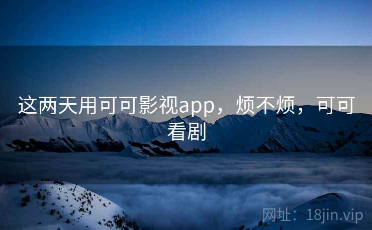 这两天用可可影视app,烦不烦,可可看剧 第1张 这两天用可可影视app,烦不烦,可可看剧 第1张