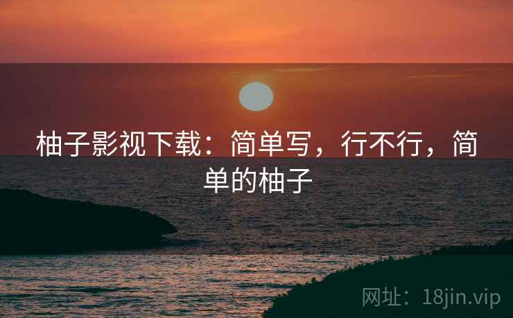 柚子影视下载：简单写，行不行，简单的柚子  第1张