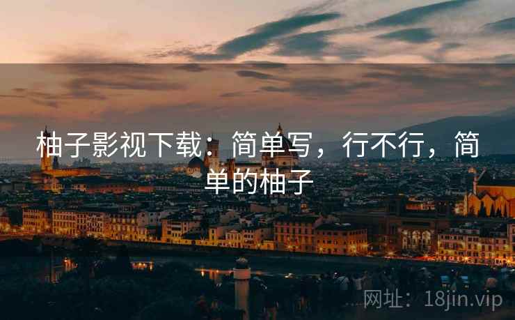 柚子影视下载：简单写，行不行，简单的柚子  第2张