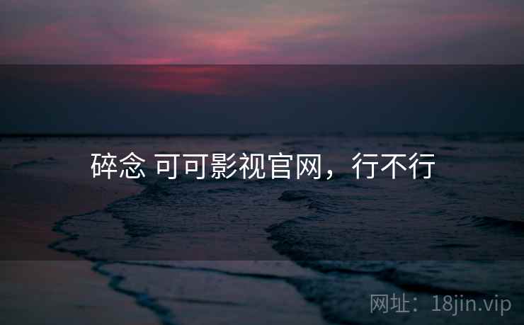 碎念 可可影视官网,行不行 第1张 碎念 可可影视官网,行不行 第1张