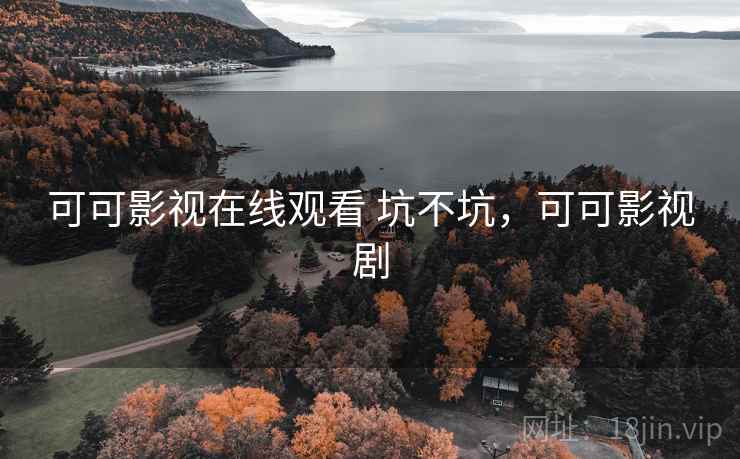 可可影视在线观看 坑不坑,可可影视剧 第1张 可可影视在线观看 坑不坑,可可影视剧 第1张