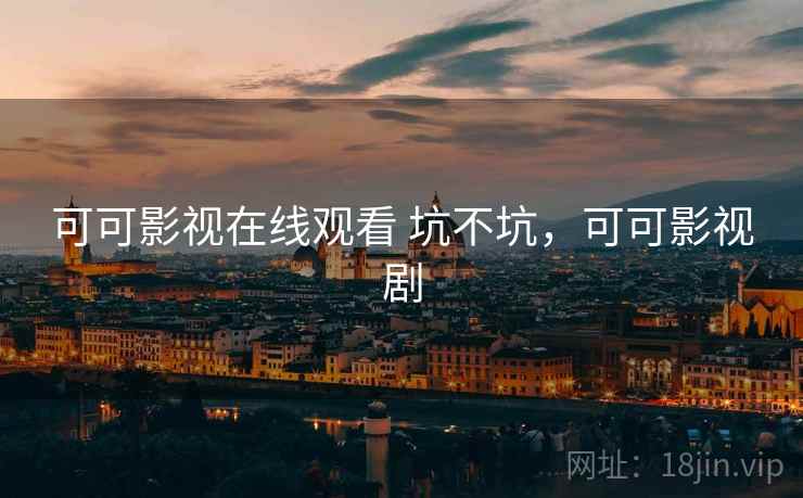 可可影视在线观看 坑不坑,可可影视剧 第2张 可可影视在线观看 坑不坑,可可影视剧 第2张