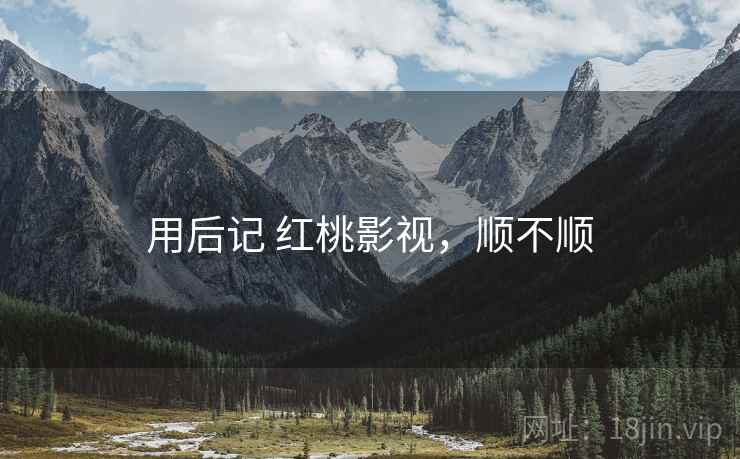 用后记 红桃影视,顺不顺 第1张 用后记 红桃影视,顺不顺 第1张