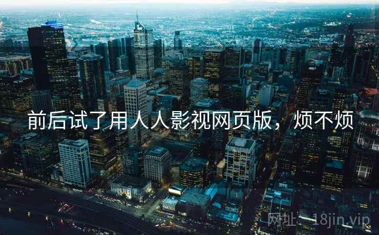前后试了用人人影视网页版,烦不烦 第1张 前后试了用人人影视网页版,烦不烦 第1张