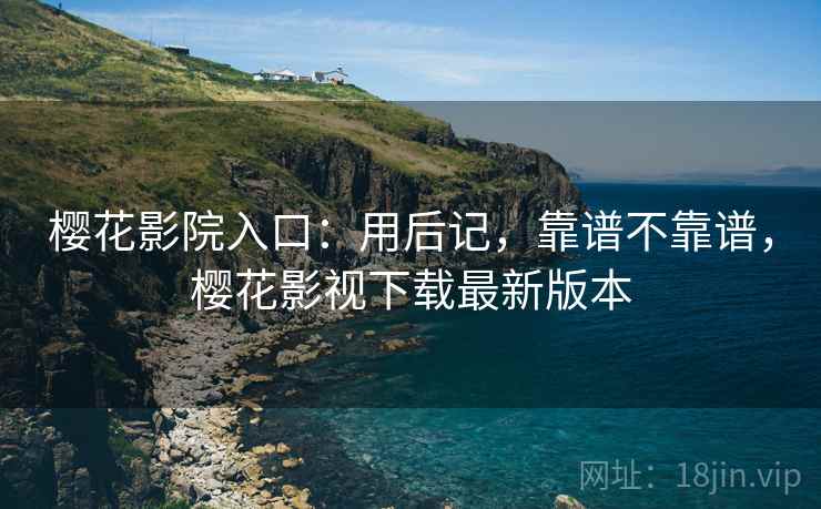 樱花影院入口:用后记,靠谱不靠谱,樱花影视下载最新版本 第1张 樱花影院入口:用后记,靠谱不靠谱,樱花影视下载最新版本 第1张