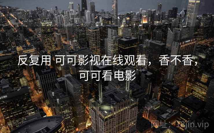反复用 可可影视在线观看,香不香,可可看电影 第1张 反复用 可可影视在线观看,香不香,可可看电影 第1张