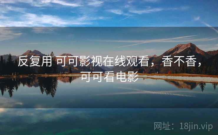 反复用 可可影视在线观看,香不香,可可看电影 第2张 反复用 可可影视在线观看,香不香,可可看电影 第2张