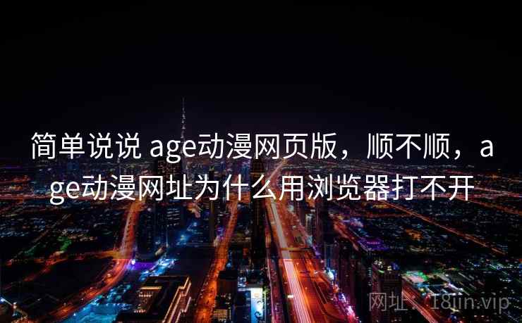 简单说说 age动漫网页版,顺不顺,age动漫网址为什么用浏览器打不开 第1张 简单说说 age动漫网页版,顺不顺,age动漫网址为什么用浏览器打不开 第1张