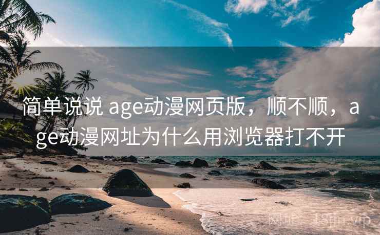 简单说说 age动漫网页版,顺不顺,age动漫网址为什么用浏览器打不开 第2张 简单说说 age动漫网页版,顺不顺,age动漫网址为什么用浏览器打不开 第2张