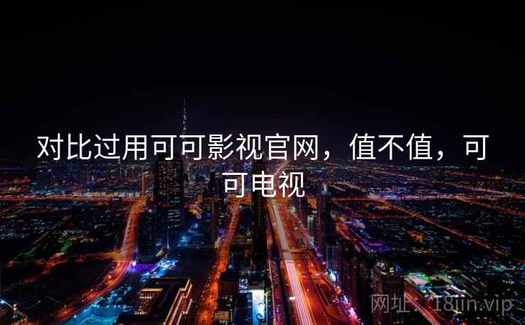 对比过用可可影视官网,值不值,可可电视 第2张 对比过用可可影视官网,值不值,可可电视 第2张
