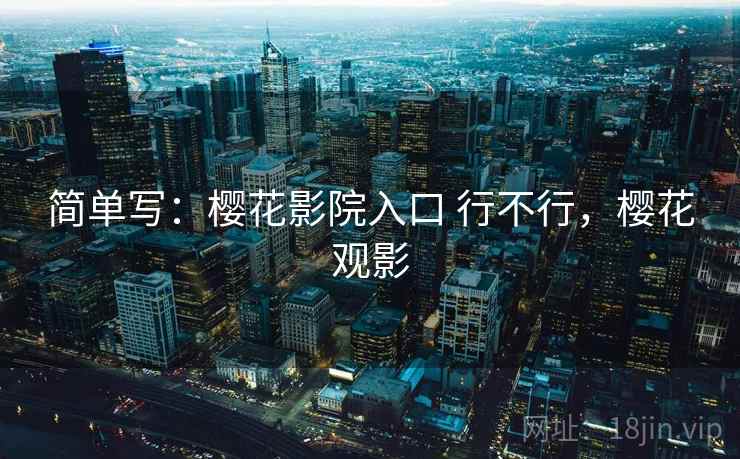 简单写:樱花影院入口 行不行,樱花观影 第1张 简单写:樱花影院入口 行不行,樱花观影 第1张
