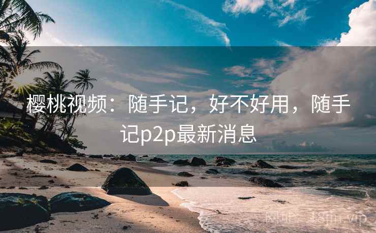 樱桃视频:随手记,好不好用,随手记p2p最新消息 第2张 樱桃视频:随手记,好不好用,随手记p2p最新消息 第2张
