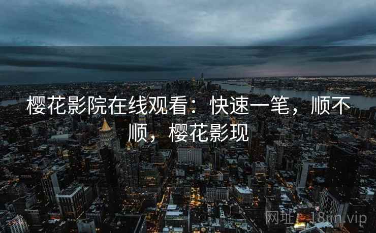 樱花影院在线观看:快速一笔,顺不顺,樱花影现 第1张 樱花影院在线观看:快速一笔,顺不顺,樱花影现 第1张