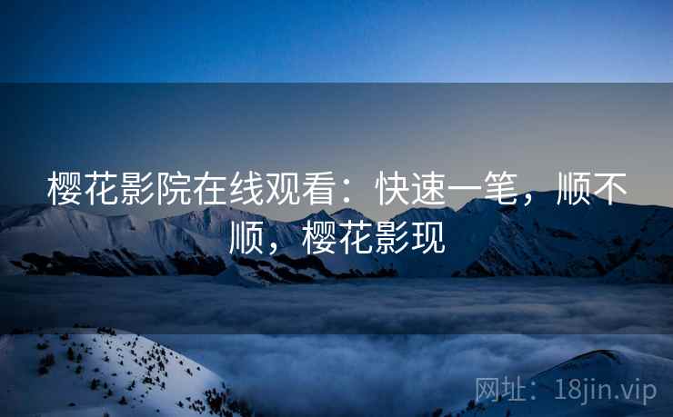 樱花影院在线观看:快速一笔,顺不顺,樱花影现 第2张 樱花影院在线观看:快速一笔,顺不顺,樱花影现 第2张