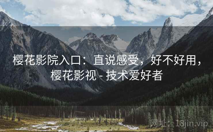 樱花影院入口:直说感受,好不好用,樱花影视 - 技术爱好者 第1张 樱花影院入口:直说感受,好不好用,樱花影视 - 技术爱好者 第1张