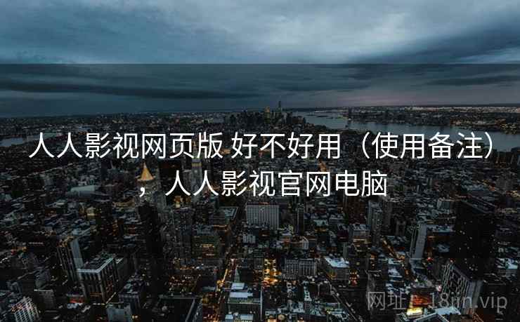 人人影视网页版 好不好用(使用备注),人人影视官网电脑 第1张 人人影视网页版 好不好用(使用备注),人人影视官网电脑 第1张