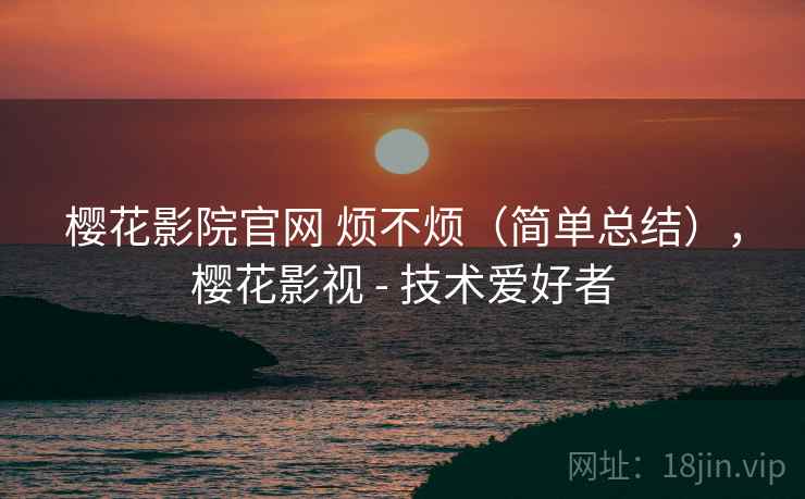 樱花影院官网 烦不烦(简单总结),樱花影视 - 技术爱好者 第1张 樱花影院官网 烦不烦(简单总结),樱花影视 - 技术爱好者 第1张