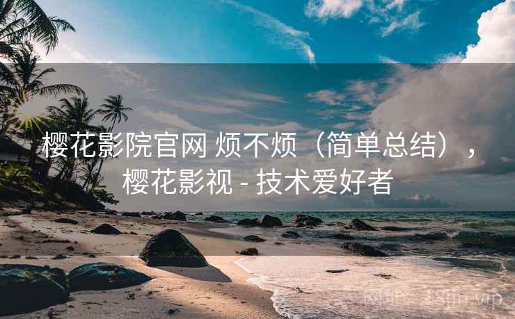 樱花影院官网 烦不烦(简单总结),樱花影视 - 技术爱好者 第2张 樱花影院官网 烦不烦(简单总结),樱花影视 - 技术爱好者 第2张