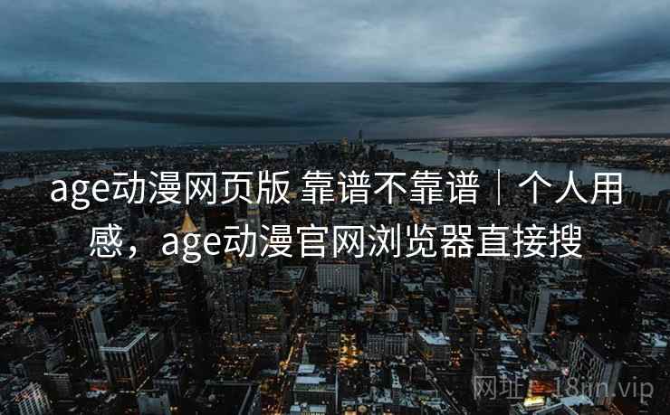 age动漫网页版 靠谱不靠谱|个人用感,age动漫官网浏览器直接搜 第1张 age动漫网页版 靠谱不靠谱|个人用感,age动漫官网浏览器直接搜 第1张