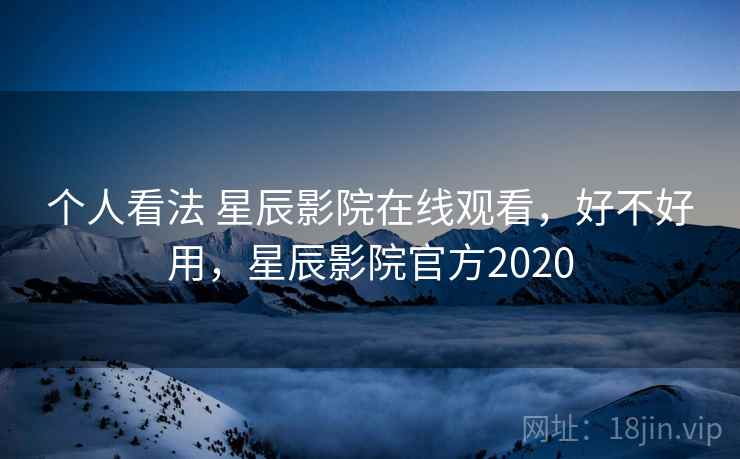 个人看法 星辰影院在线观看,好不好用,星辰影院官方2020 第2张 个人看法 星辰影院在线观看,好不好用,星辰影院官方2020 第2张