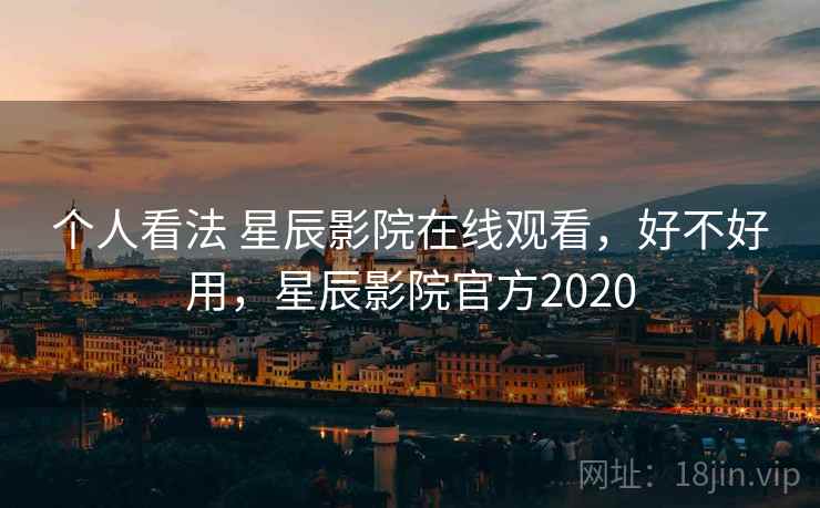 个人看法 星辰影院在线观看,好不好用,星辰影院官方2020 第1张 个人看法 星辰影院在线观看,好不好用,星辰影院官方2020 第1张