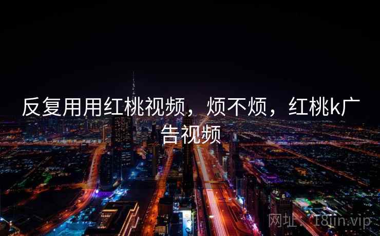 反复用用红桃视频,烦不烦,红桃k广告视频 第2张 反复用用红桃视频,烦不烦,红桃k广告视频 第2张