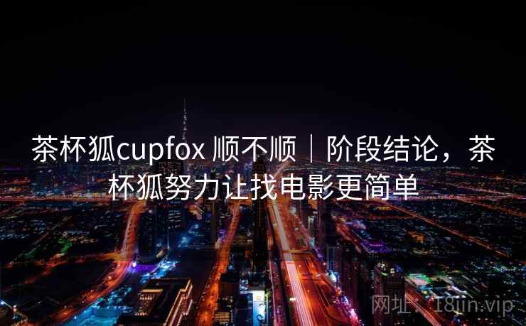 茶杯狐cupfox 顺不顺|阶段结论,茶杯狐努力让找电影更简单 第2张 茶杯狐cupfox 顺不顺|阶段结论,茶杯狐努力让找电影更简单 第2张