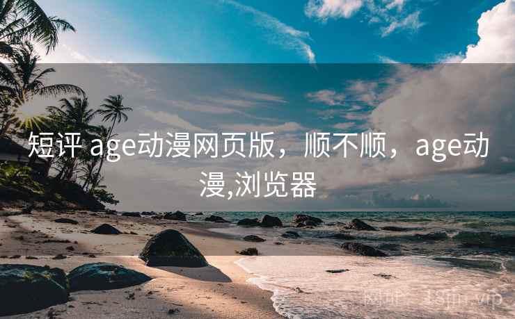 短评 age动漫网页版,顺不顺,age动漫,浏览器 第1张 短评 age动漫网页版,顺不顺,age动漫,浏览器 第1张