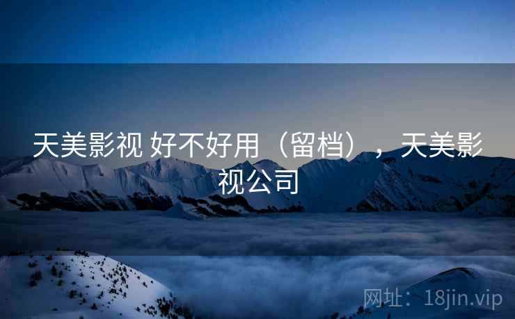 天美影视 好不好用(留档),天美影视公司 第1张 天美影视 好不好用(留档),天美影视公司 第1张