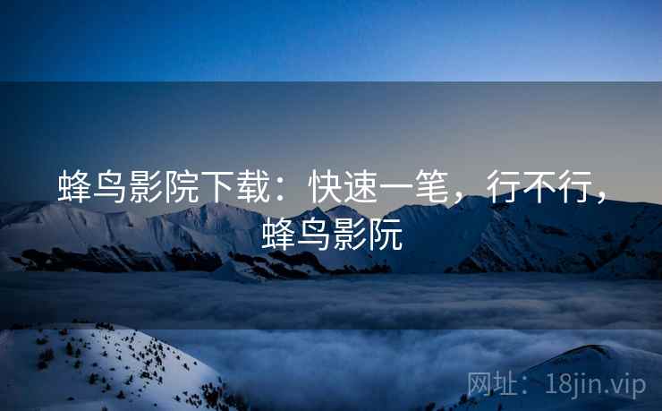 蜂鸟影院下载:快速一笔,行不行,蜂鸟影阮 第2张 蜂鸟影院下载:快速一笔,行不行,蜂鸟影阮 第2张