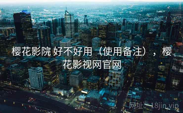 樱花影院 好不好用(使用备注),樱花影视网官网 第2张 樱花影院 好不好用(使用备注),樱花影视网官网 第2张