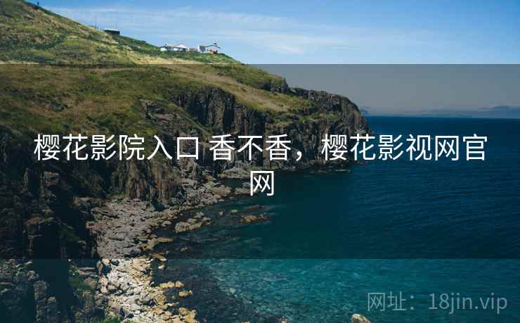 樱花影院入口 香不香,樱花影视网官网 第2张 樱花影院入口 香不香,樱花影视网官网 第2张