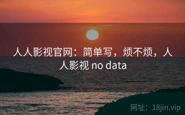 人人影视官网:简单写,烦不烦,人人影视 no data 第1张 人人影视官网:简单写,烦不烦,人人影视 no data 第1张