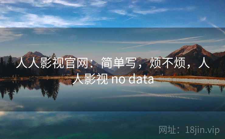 人人影视官网:简单写,烦不烦,人人影视 no data 第2张 人人影视官网:简单写,烦不烦,人人影视 no data 第2张