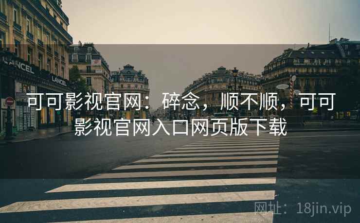 可可影视官网:碎念,顺不顺,可可影视官网入口网页版下载 第2张 可可影视官网:碎念,顺不顺,可可影视官网入口网页版下载 第2张