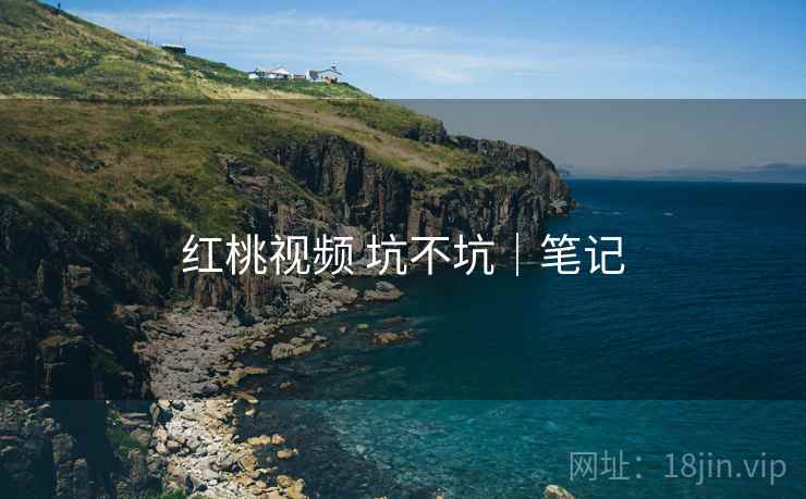 红桃视频 坑不坑|笔记 第2张 红桃视频 坑不坑|笔记 第2张