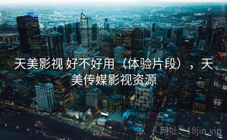 天美影视 好不好用(体验片段),天美传媒影视资源 天美影视 好不好用(体验片段),天美传媒影视资源
