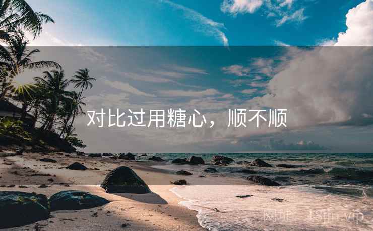 对比过用糖心,顺不顺 第1张 对比过用糖心,顺不顺 第1张