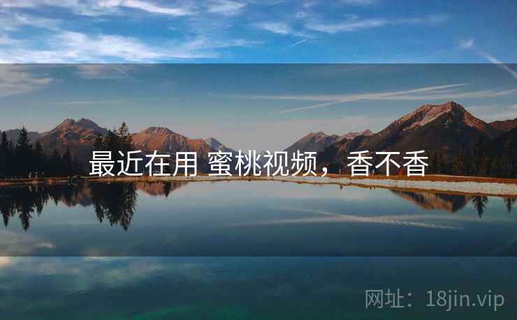 最近在用 蜜桃视频,香不香 第1张 最近在用 蜜桃视频,香不香 第1张