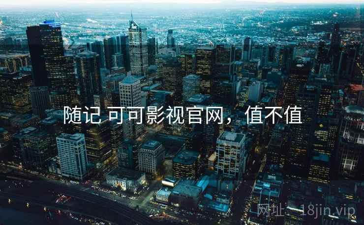 随记 可可影视官网,值不值 第2张 随记 可可影视官网,值不值 第2张